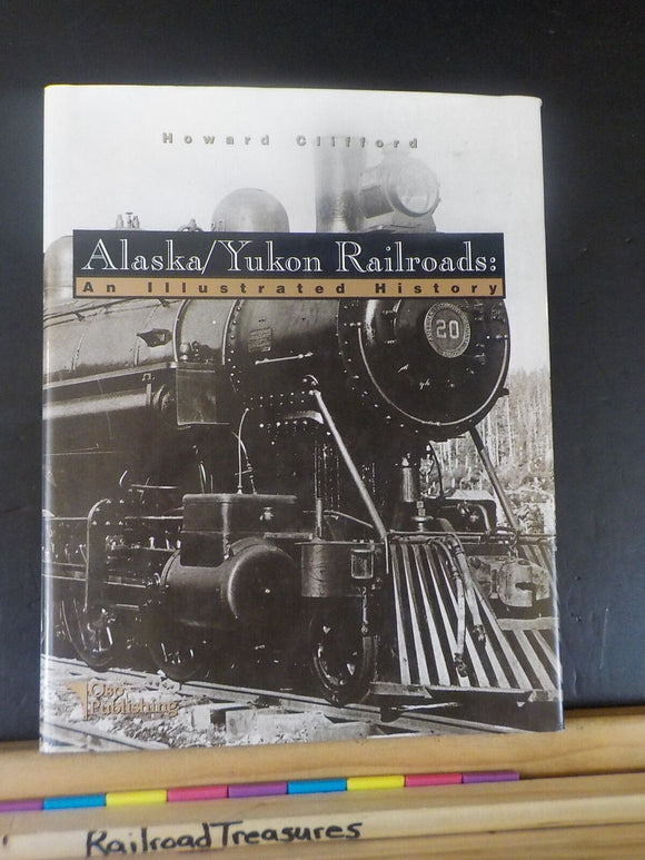 Alaska / Yukon Railroads: An Illustrated History by Howard Clifford w/DustJacket