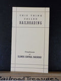 This Thing Called Railroading Compliments of Illinois Central Railroad