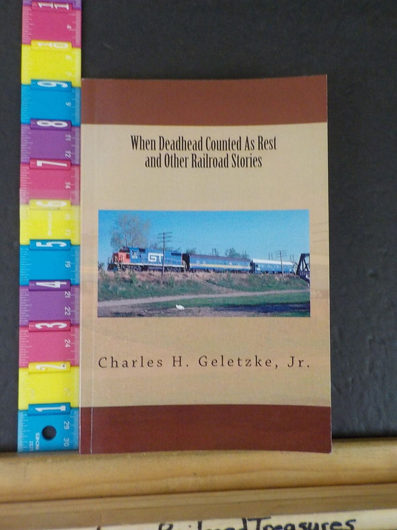 When Deadhead Counted As Rest and Other Railroad Stories by Charles H Geletzke J