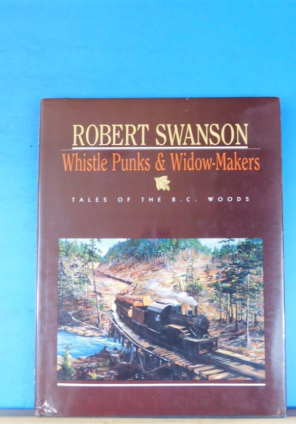 Whistle Punks & Widow-Makers Tales of the B.C. Woods by Robert Swanson