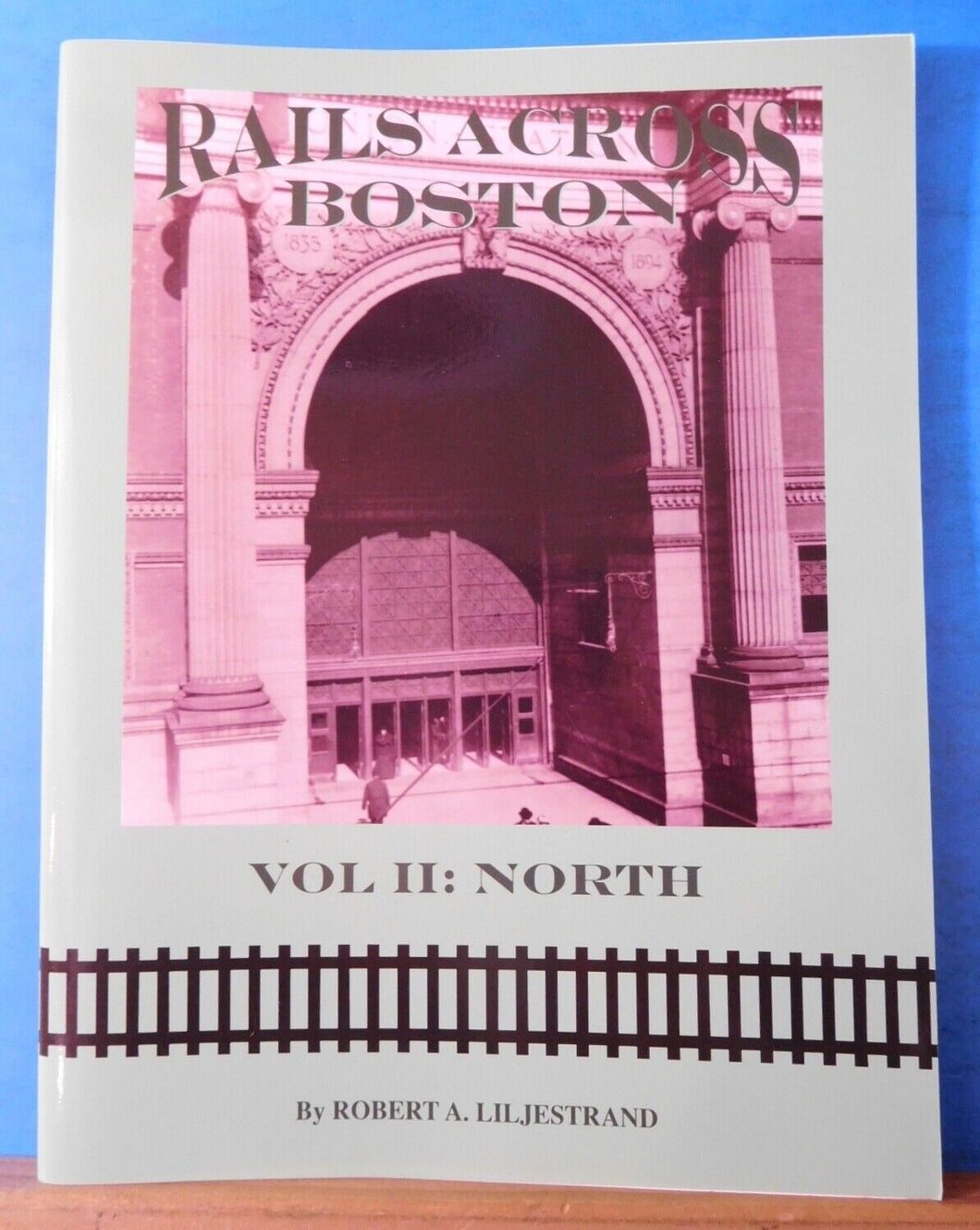 Rails Across Boston Vol II: North By Robert A. Liljestrand
